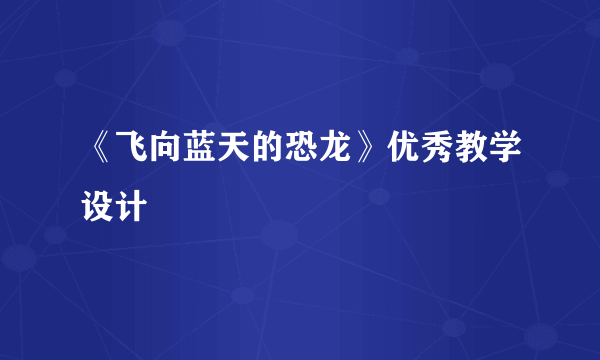 《飞向蓝天的恐龙》优秀教学设计