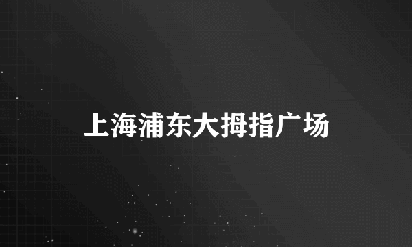 上海浦东大拇指广场