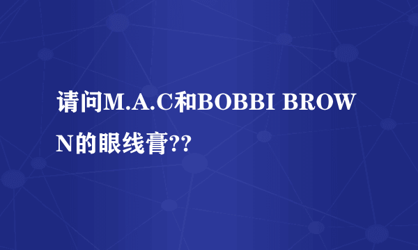 请问M.A.C和BOBBI BROWN的眼线膏??