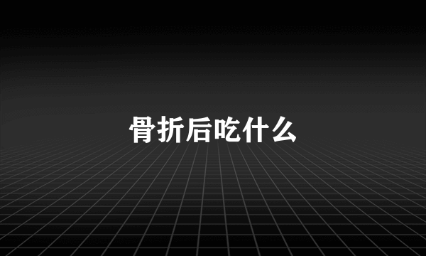 骨折后吃什么