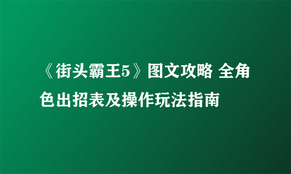 《街头霸王5》图文攻略 全角色出招表及操作玩法指南
