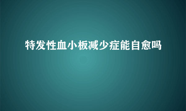 特发性血小板减少症能自愈吗