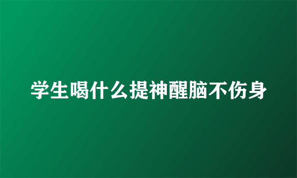 学生喝什么提神醒脑不伤身