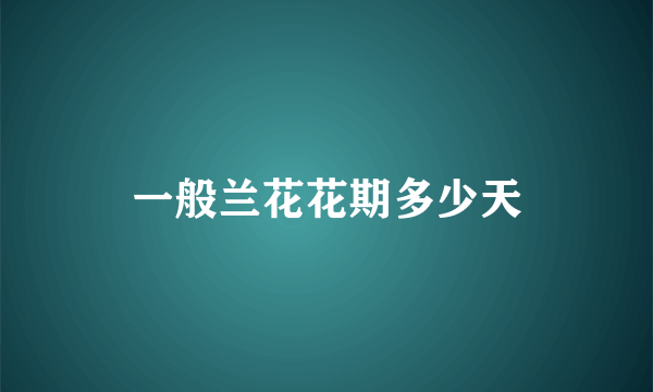 一般兰花花期多少天
