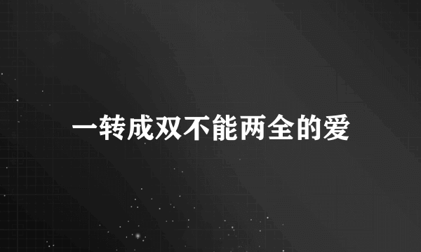 一转成双不能两全的爱