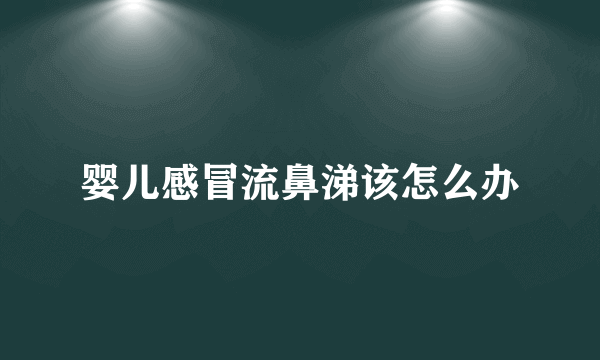 婴儿感冒流鼻涕该怎么办