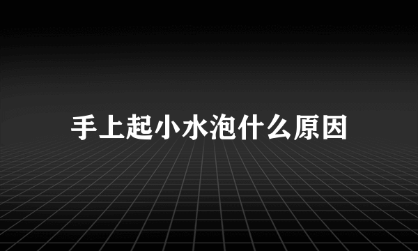 手上起小水泡什么原因