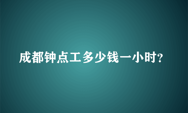 成都钟点工多少钱一小时？