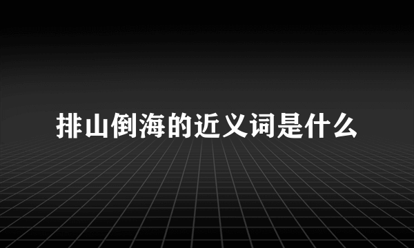 排山倒海的近义词是什么