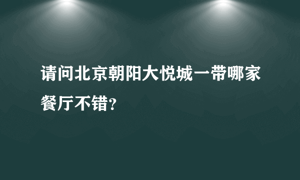 请问北京朝阳大悦城一带哪家餐厅不错？