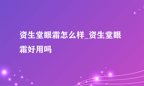 资生堂眼霜怎么样_资生堂眼霜好用吗