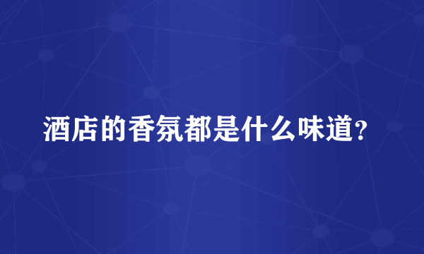 酒店的香氛都是什么味道？