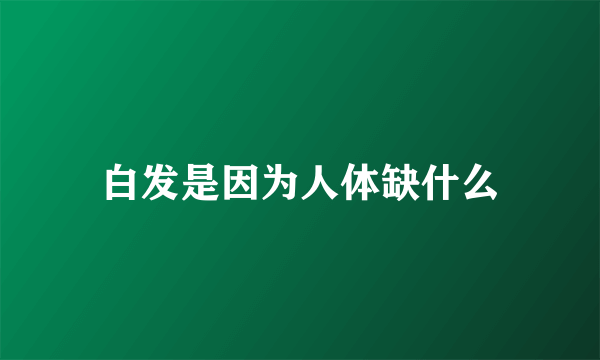 白发是因为人体缺什么