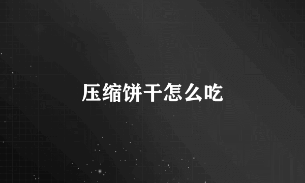 压缩饼干怎么吃