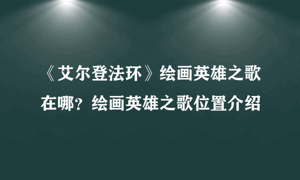 《艾尔登法环》绘画英雄之歌在哪？绘画英雄之歌位置介绍