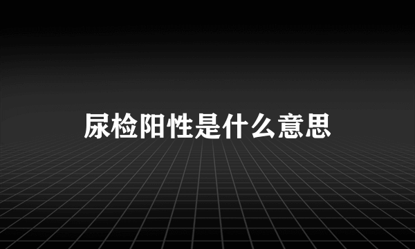 尿检阳性是什么意思