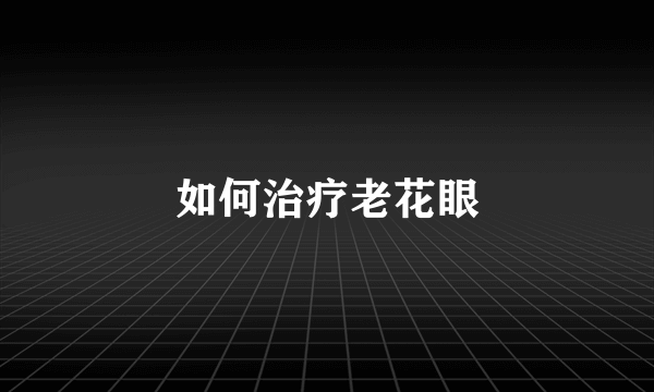 如何治疗老花眼