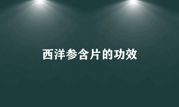 西洋参含片的功效