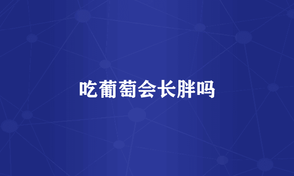 吃葡萄会长胖吗