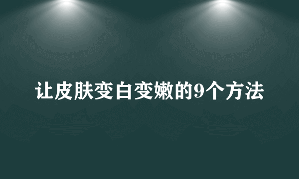 让皮肤变白变嫩的9个方法