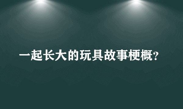 一起长大的玩具故事梗概？