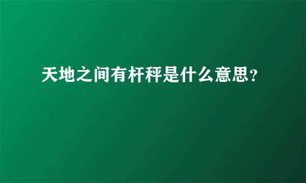 天地之间有杆秤是什么意思？
