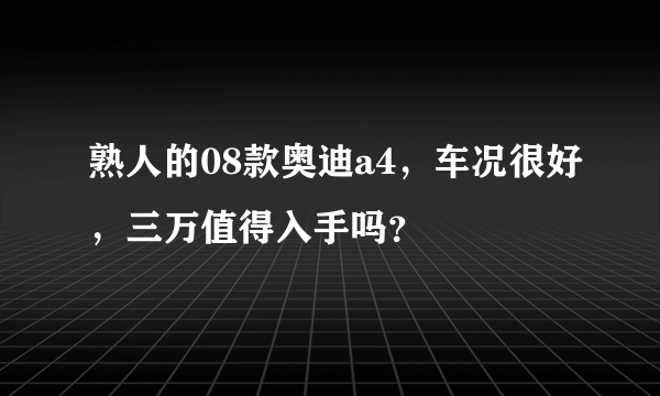 熟人的08款奥迪a4，车况很好，三万值得入手吗？