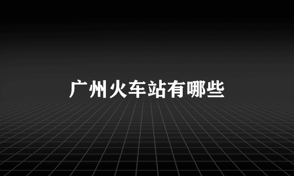 广州火车站有哪些