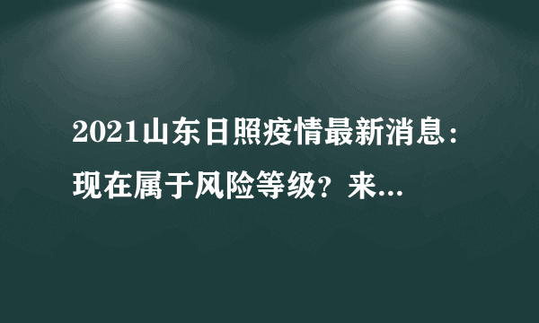 2021山东日照疫情最新消息：现在属于风险等级？来看今天新增情况