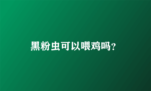 黑粉虫可以喂鸡吗？