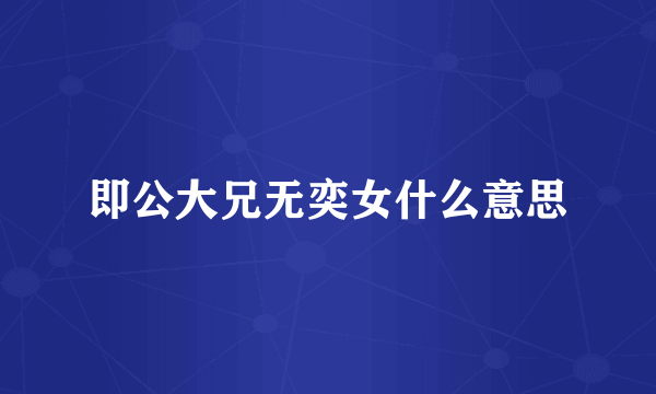 即公大兄无奕女什么意思