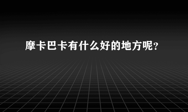 摩卡巴卡有什么好的地方呢？