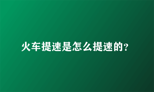 火车提速是怎么提速的？