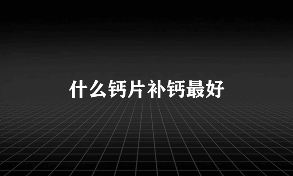 什么钙片补钙最好
