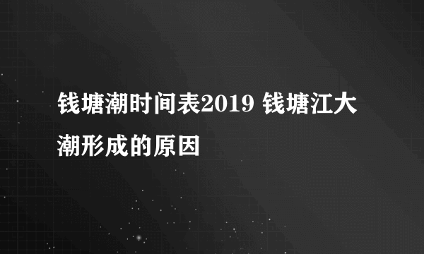 钱塘潮时间表2019 钱塘江大潮形成的原因