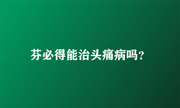 芬必得能治头痛病吗？