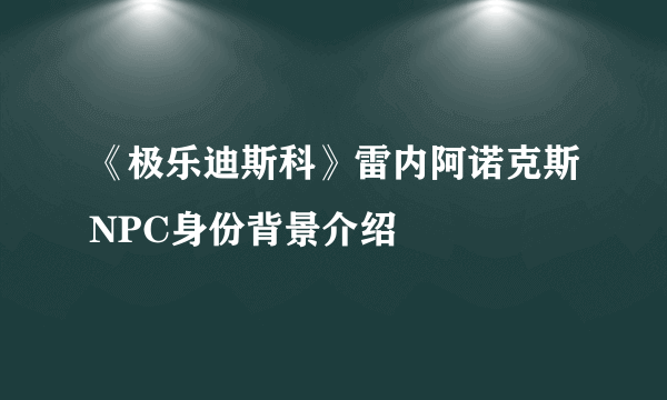 《极乐迪斯科》雷内阿诺克斯NPC身份背景介绍