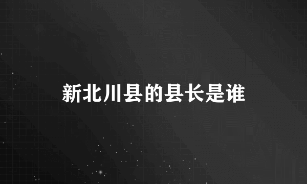 新北川县的县长是谁