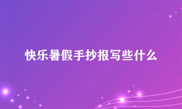 快乐暑假手抄报写些什么