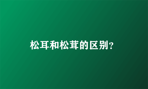 松耳和松茸的区别？