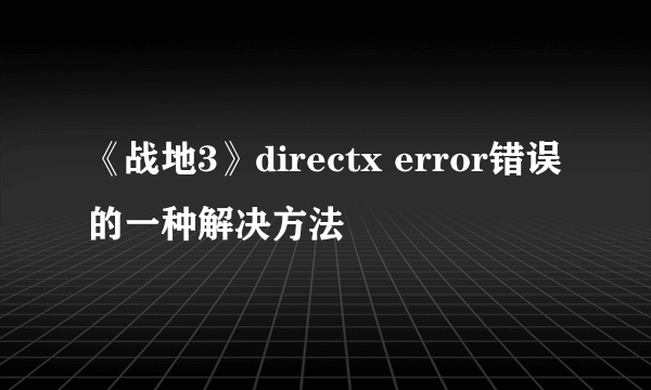 《战地3》directx error错误的一种解决方法