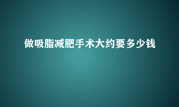 做吸脂减肥手术大约要多少钱