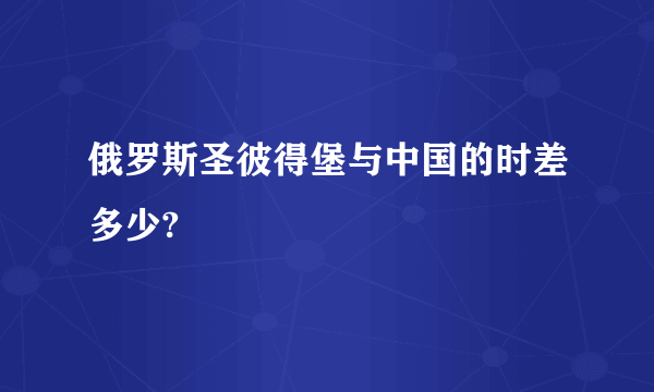 俄罗斯圣彼得堡与中国的时差多少?