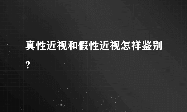真性近视和假性近视怎祥鉴别？