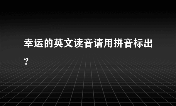 幸运的英文读音请用拼音标出？