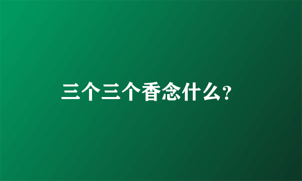 三个三个香念什么？