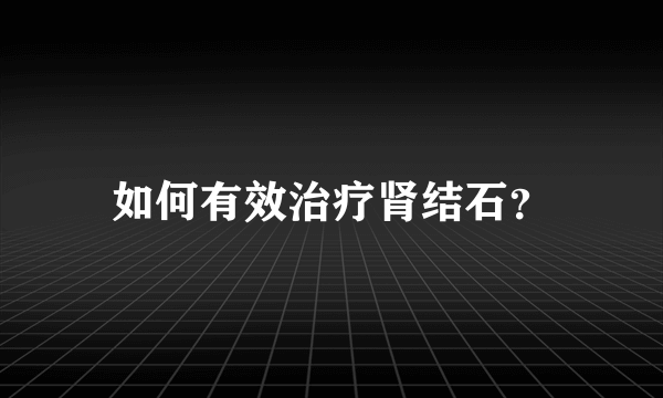 如何有效治疗肾结石？