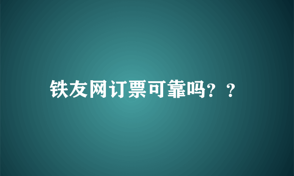 铁友网订票可靠吗？？
