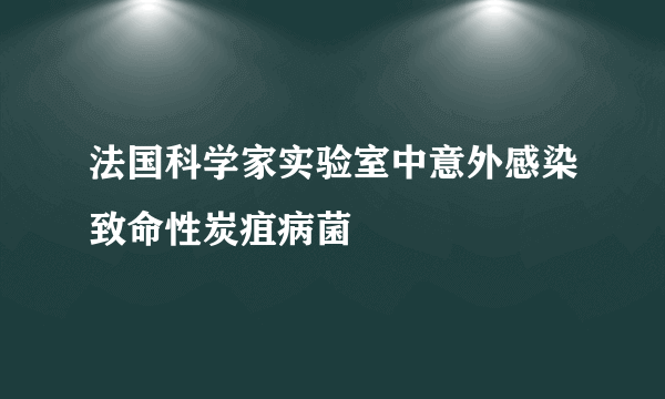 法国科学家实验室中意外感染致命性炭疽病菌