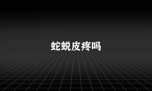 蛇蜕皮疼吗